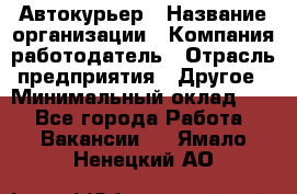 Автокурьер › Название организации ­ Компания-работодатель › Отрасль предприятия ­ Другое › Минимальный оклад ­ 1 - Все города Работа » Вакансии   . Ямало-Ненецкий АО